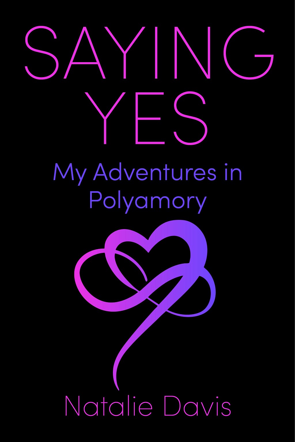 Saying Yes: My Adventures in Polyamory, by Natalie Davis