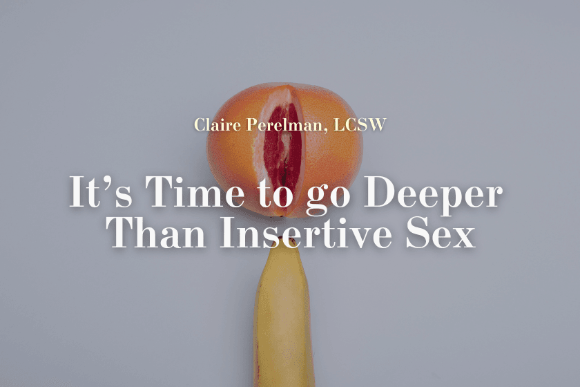It's Time To Go Deeper Than Insertive Sex
